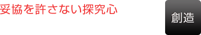 [創造]妥協を許さない探求心