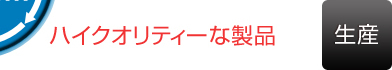 [生産]ハイクオリティーな製品